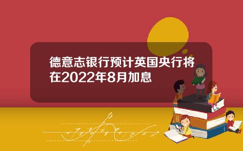 德意志银行预计英国央行将在2022年8月加息