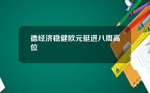 德经济稳健欧元挺进八周高位