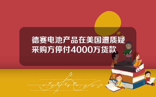 德赛电池产品在美国遭质疑采购方停付4000万货款