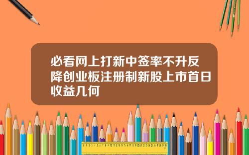 必看网上打新中签率不升反降创业板注册制新股上市首日收益几何