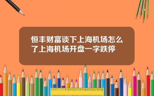 恒丰财富谈下上海机场怎么了上海机场开盘一字跌停