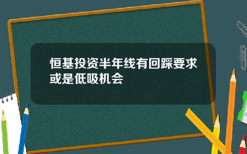 恒基投资半年线有回踩要求或是低吸机会
