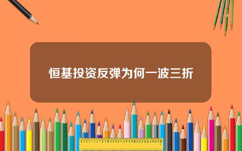恒基投资反弹为何一波三折
