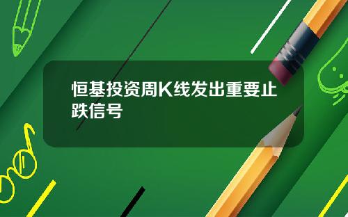 恒基投资周K线发出重要止跌信号