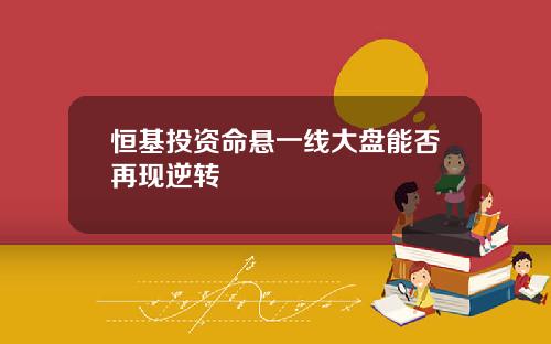 恒基投资命悬一线大盘能否再现逆转