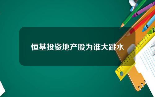 恒基投资地产股为谁大跳水
