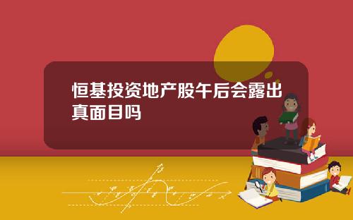 恒基投资地产股午后会露出真面目吗