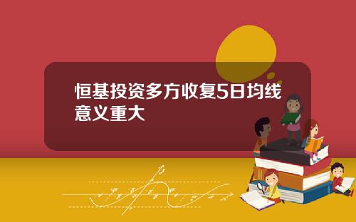 恒基投资多方收复5日均线意义重大