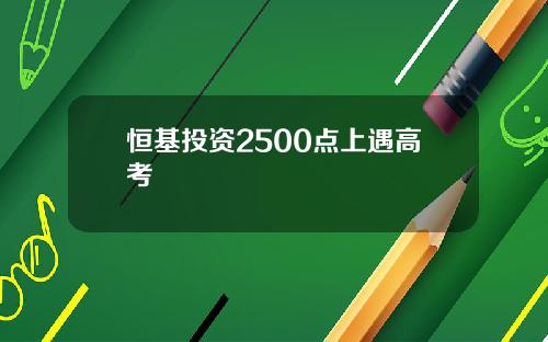 恒基投资2500点上遇高考