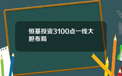 恒基投资3100点一线大胆布局