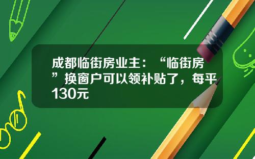 成都临街房业主:“临街房”换窗户可以领补贴了,每平130元