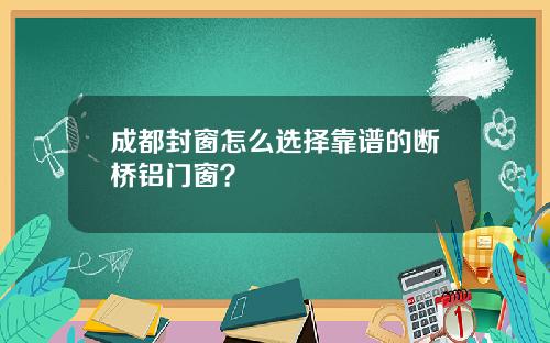 成都封窗怎么选择靠谱的断桥铝门窗?