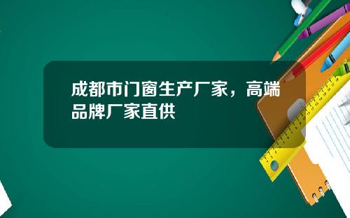 成都市门窗生产厂家,高端品牌厂家直供