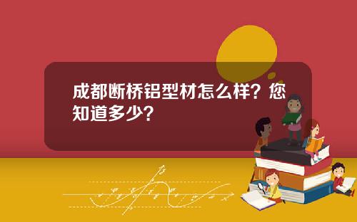 成都断桥铝型材怎么样?您知道多少?