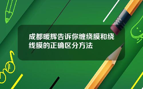 成都暖辉告诉你缠绕膜和绕线膜的正确区分方法
