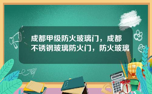 成都甲级防火玻璃门,成都不锈钢玻璃防火门,防火玻璃