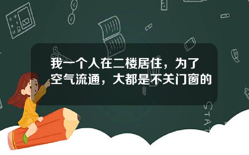 我一个人在二楼居住,为了空气流通,大都是不关门窗的