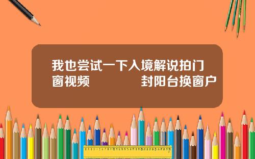 我也尝试一下入境解说拍门窗视频😂封阳台换窗户
