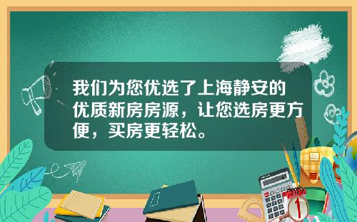 我们为您优选了上海静安的优质新房房源,让您选房更方便,买房更轻松。