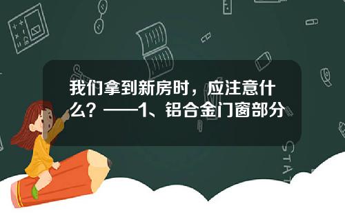 我们拿到新房时,应注意什么?——1、铝合金门窗部分
