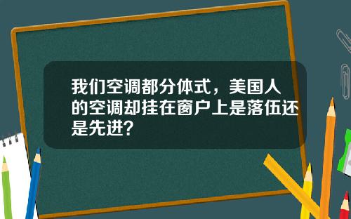 我们空调都分体式,美国人的空调却挂在窗户上是落伍还是先进?