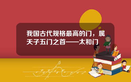 我国古代规格最高的门,属天子五门之首——太和门