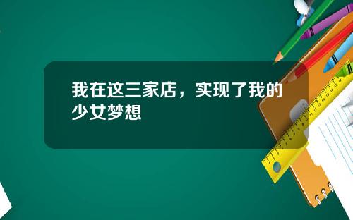 我在这三家店,实现了我的少女梦想