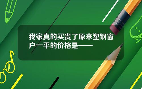 我家真的买贵了原来塑钢窗户一平的价格是——