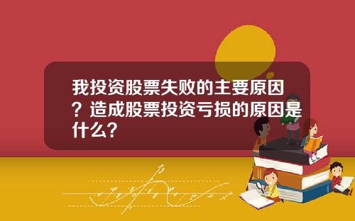 我投资股票失败的主要原因?造成股票投资亏损的原因是什么?