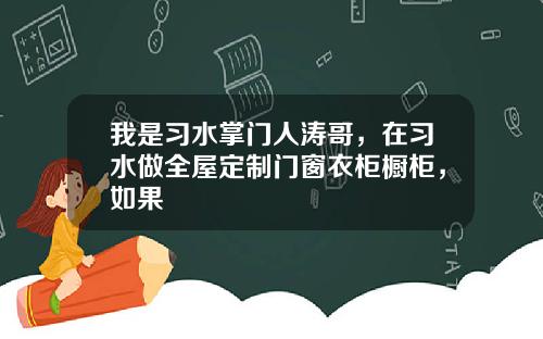 我是习水掌门人涛哥,在习水做全屋定制门窗衣柜橱柜,如果