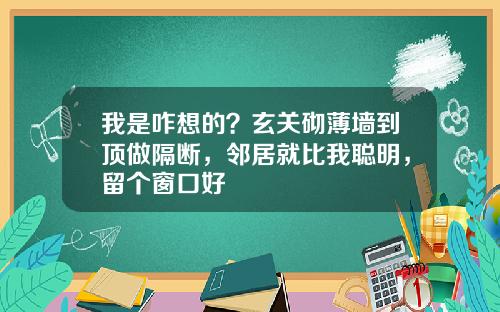 我是咋想的?玄关砌薄墙到顶做隔断,邻居就比我聪明,留个窗口好