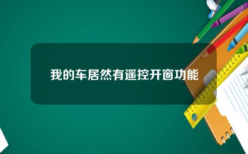 我的车居然有遥控开窗功能