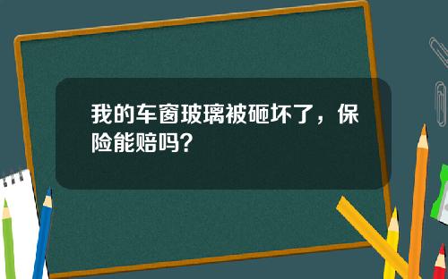我的车窗玻璃被砸坏了,保险能赔吗?