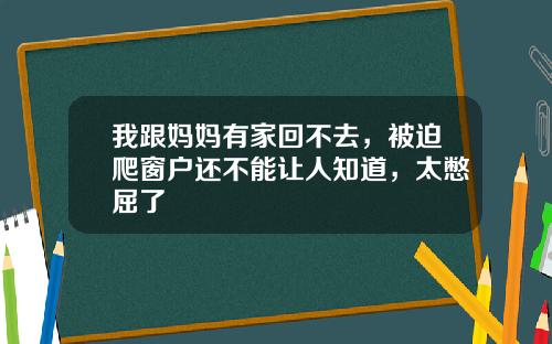 我跟妈妈有家回不去,被迫爬窗户还不能让人知道,太憋屈了