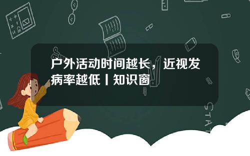 户外活动时间越长,近视发病率越低丨知识窗
