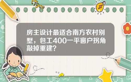 房主设计最适合南方农村别墅,包工400一平窗户拐角敲掉重建?