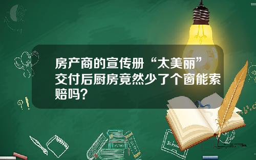 房产商的宣传册“太美丽”交付后厨房竟然少了个窗能索赔吗?