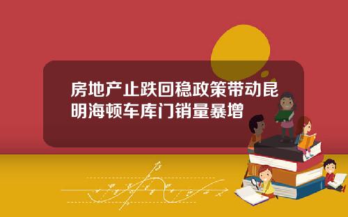 房地产止跌回稳政策带动昆明海顿车库门销量暴增