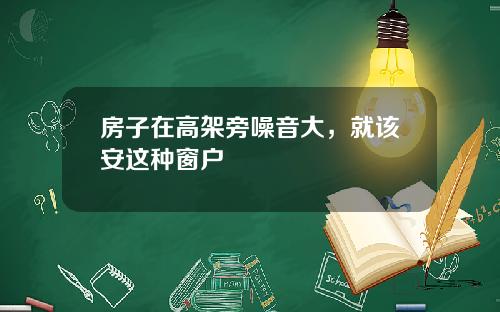 房子在高架旁噪音大,就该安这种窗户