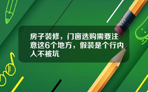 房子装修,门窗选购需要注意这6个地方,假装是个行内人不被坑