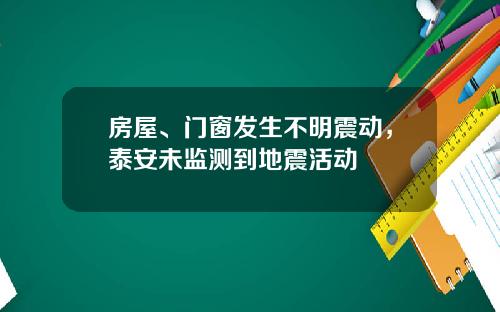 房屋、门窗发生不明震动,泰安未监测到地震活动