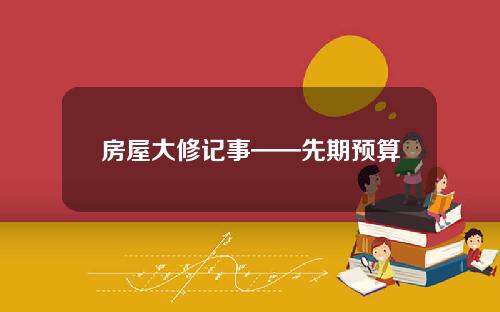 房屋大修记事——先期预算