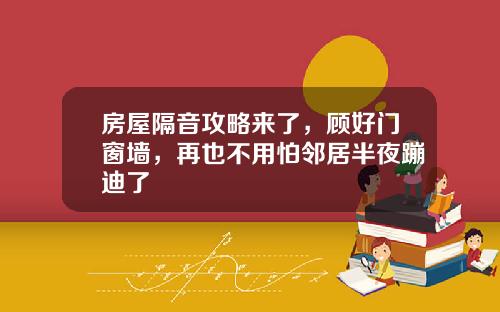 房屋隔音攻略来了,顾好门窗墙,再也不用怕邻居半夜蹦迪了