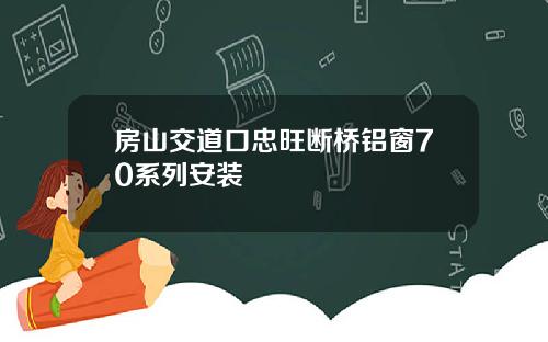 房山交道口忠旺断桥铝窗70系列安装