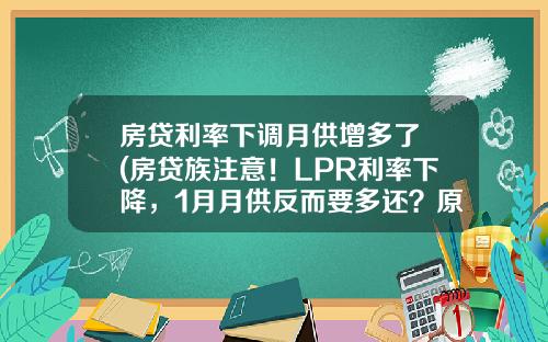 房贷利率下调月供增多了 (房贷族注意!LPR利率下降,1月月供反而要多还?原因看这里)