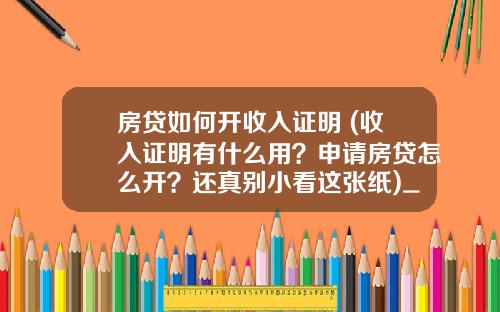 房贷如何开收入证明 (收入证明有什么用?申请房贷怎么开?还真别小看这张纸)_1