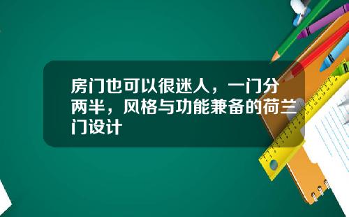 房门也可以很迷人,一门分两半,风格与功能兼备的荷兰门设计