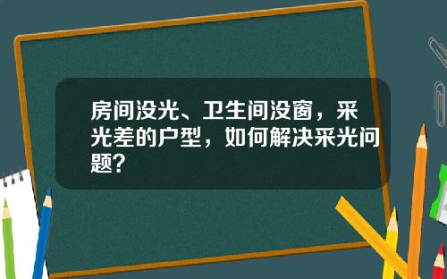 房间没光、卫生间没窗,采光差的户型,如何解决采光问题?