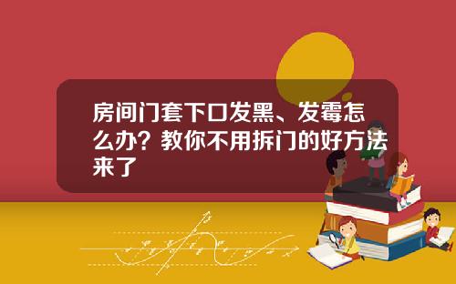 房间门套下口发黑、发霉怎么办?教你不用拆门的好方法来了