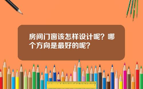 房间门窗该怎样设计呢?哪个方向是最好的呢?